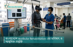 বাংলাদেশে Vestibular Rehabilitation-এর ভবিষ্যৎ ও আধুনিক প্রযুক্তি